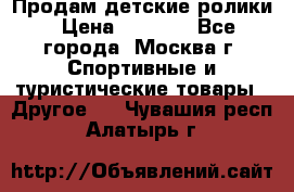 Продам детские ролики › Цена ­ 1 200 - Все города, Москва г. Спортивные и туристические товары » Другое   . Чувашия респ.,Алатырь г.